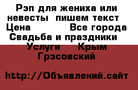 Рэп для жениха или невесты, пишем текст › Цена ­ 1 200 - Все города Свадьба и праздники » Услуги   . Крым,Грэсовский